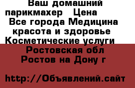 Ваш домашний парикмахер › Цена ­ 300 - Все города Медицина, красота и здоровье » Косметические услуги   . Ростовская обл.,Ростов-на-Дону г.